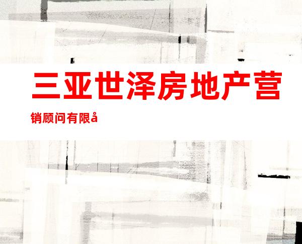 三亚世泽房地产营销顾问有限公司