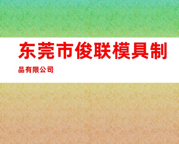 东莞市俊联模具制品有限公司