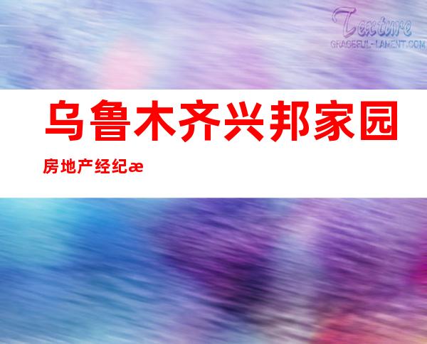 乌鲁木齐兴邦家园房地产经纪有限公司