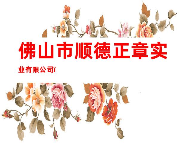 佛山市顺德正章实业有限公司(北京办事处)