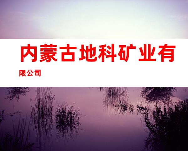 内蒙古地科矿业有限公司