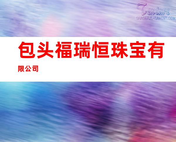 包头福瑞恒珠宝有限公司