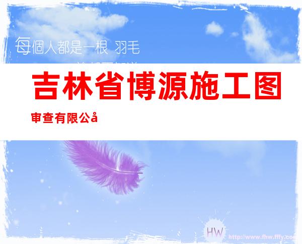 吉林省博源施工图审查有限公司