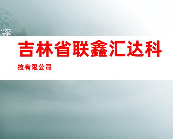 吉林省联鑫汇达科技有限公司