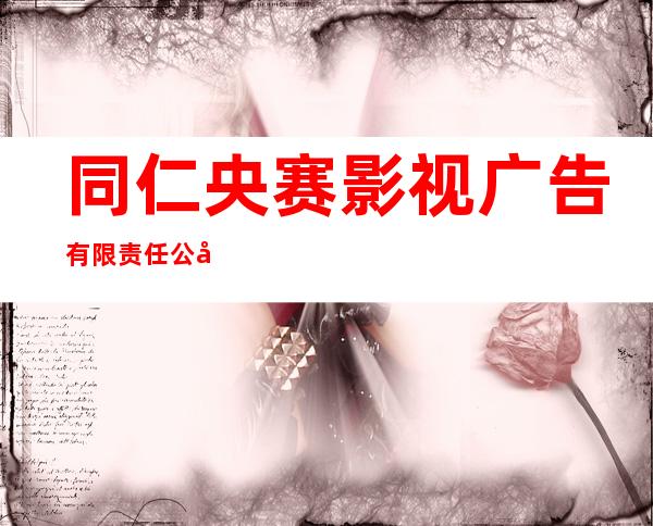 同仁央赛影视广告有限责任公司