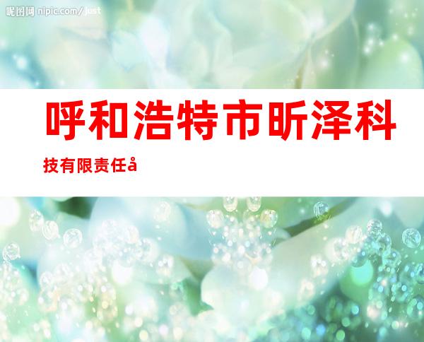 呼和浩特市昕泽科技有限责任公司