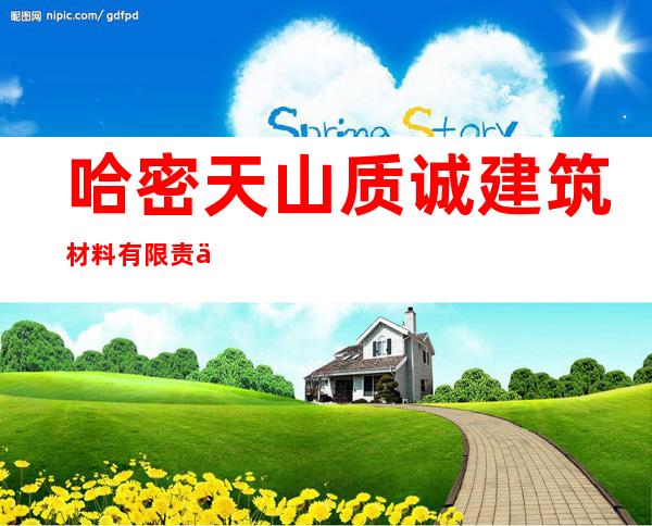 哈密天山质诚建筑材料有限责任公司