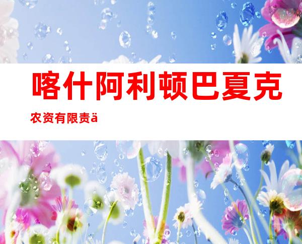 喀什阿利顿巴夏克农资有限责任公司