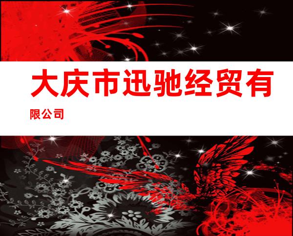 大庆市迅驰经贸有限公司