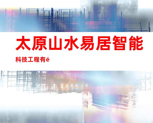 太原山水易居智能科技工程有限公司