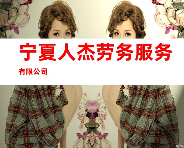 宁夏人杰劳务服务有限公司