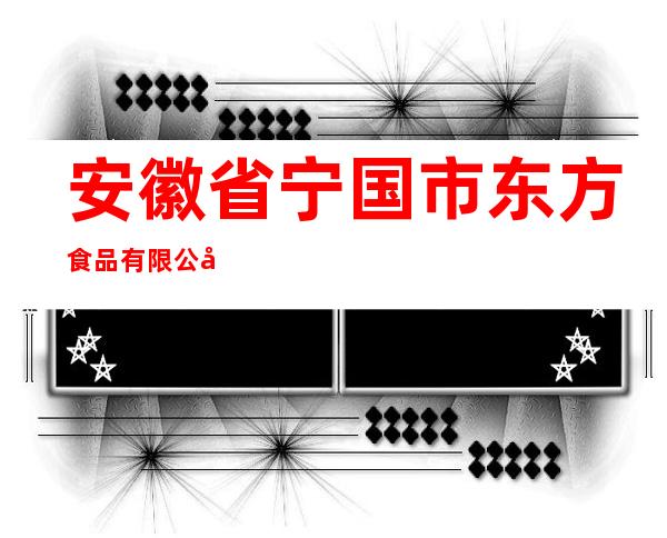 安徽省宁国市东方食品有限公司