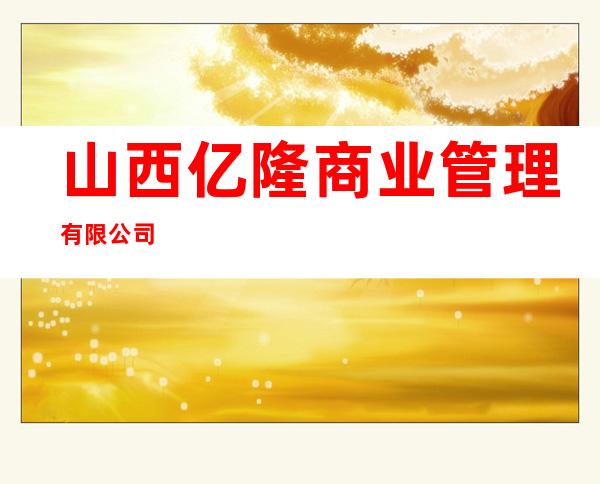 山西亿隆商业管理有限公司