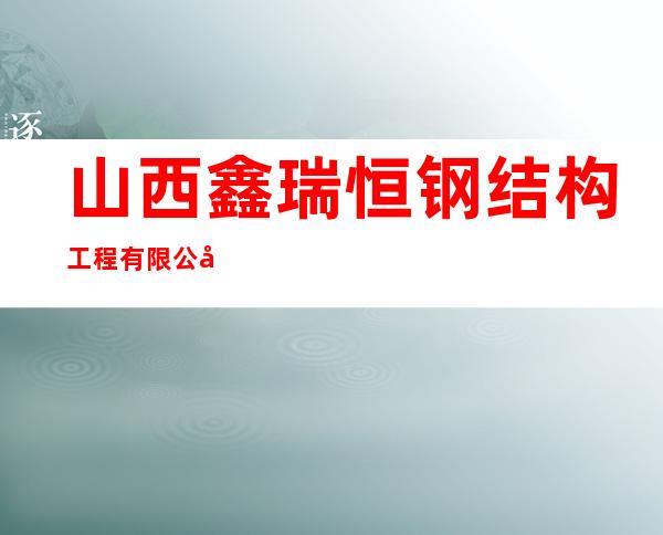 山西鑫瑞恒钢结构工程有限公司