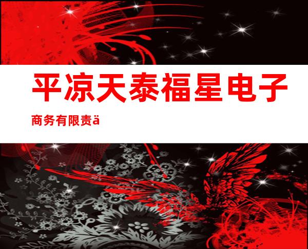 平凉天泰福星电子商务有限责任公司