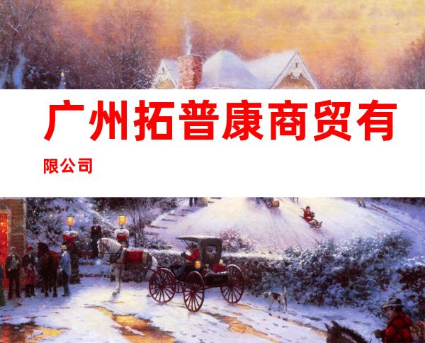 广州拓普康商贸有限公司