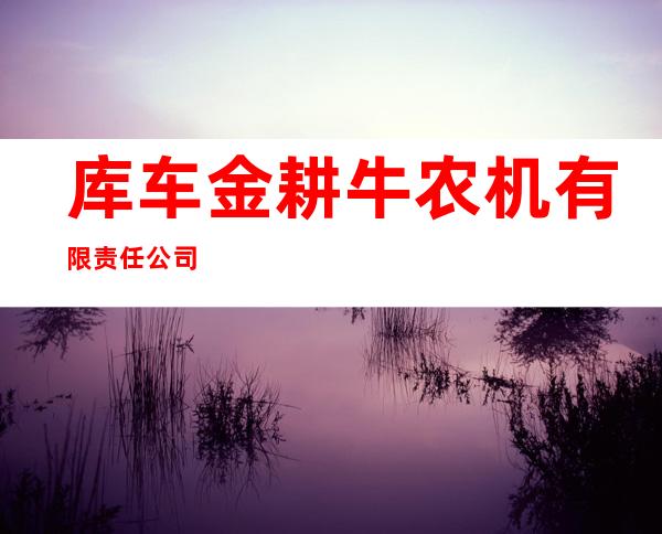 库车金耕牛农机有限责任公司