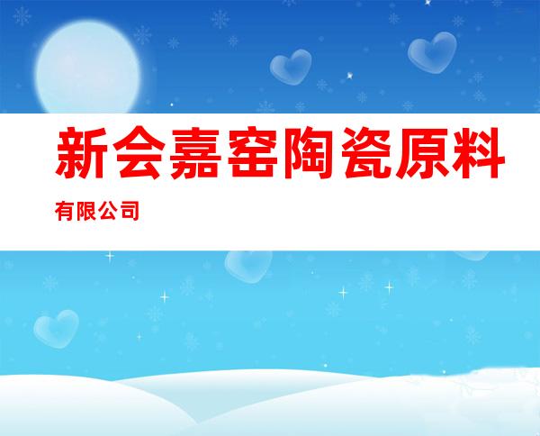 新会嘉窑陶瓷原料有限公司