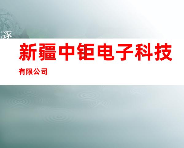 新疆中钜电子科技有限公司