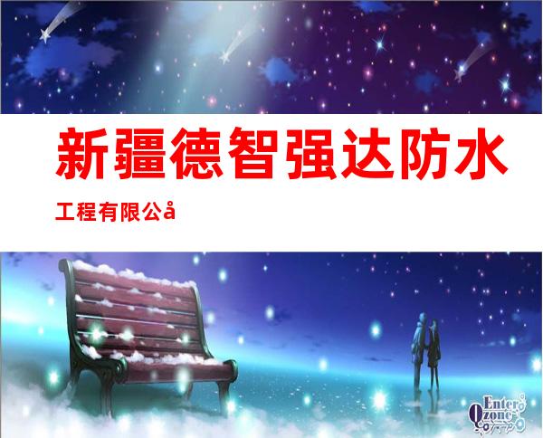 新疆德智强达防水工程有限公司