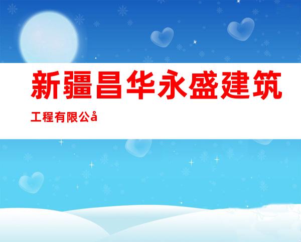 新疆昌华永盛建筑工程有限公司