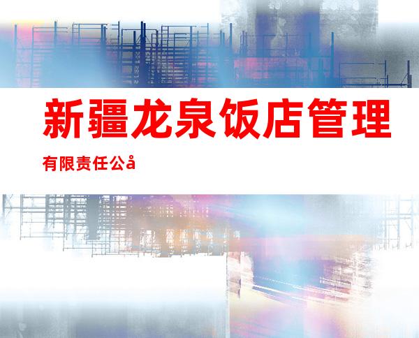 新疆龙泉饭店管理有限责任公司