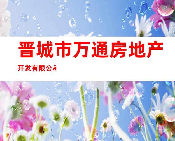 晋城市万通房地产开发有限公司