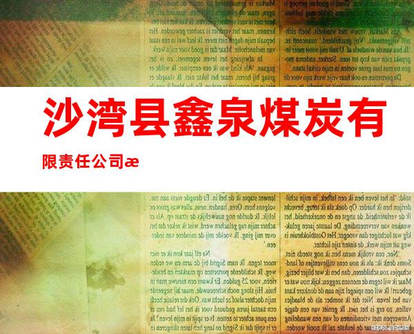 沙湾县鑫泉煤炭有限责任公司沙湾鑫泉煤矿