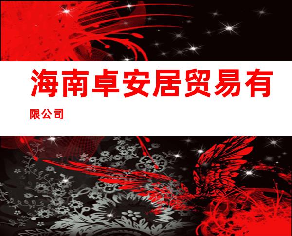 海南卓安居贸易有限公司
