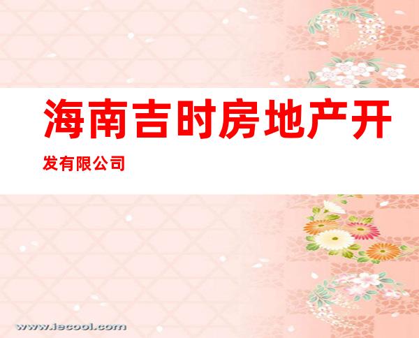 海南吉时房地产开发有限公司