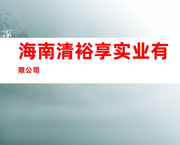 海南清裕享实业有限公司