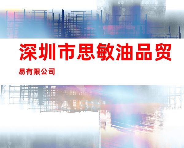 深圳市思敏油品贸易有限公司