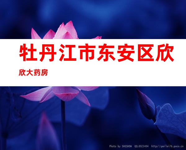 牡丹江市东安区欣欣大药房