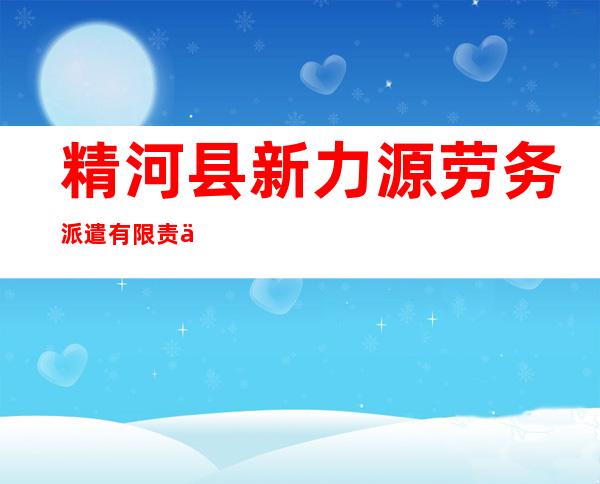精河县新力源劳务派遣有限责任公司