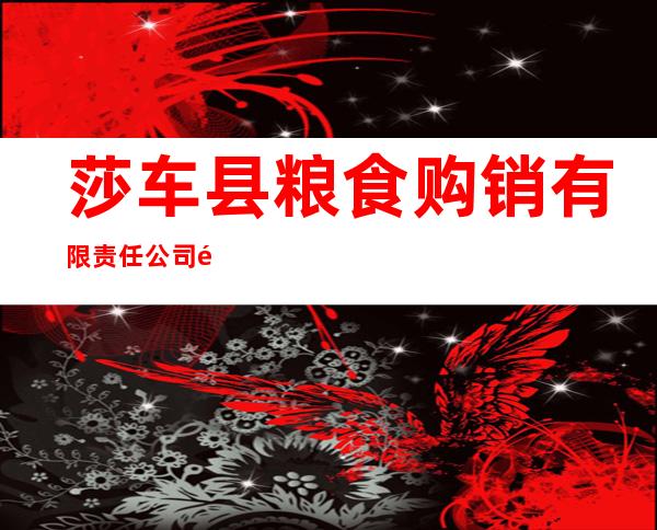 莎车县粮食购销有限责任公司阿瓦提镇粮站