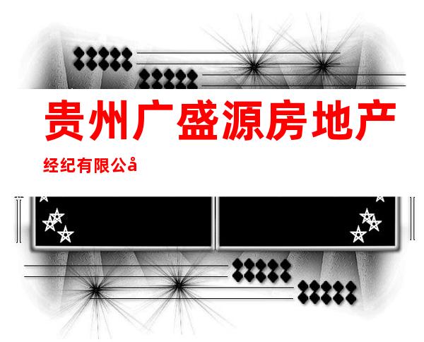 贵州广盛源房地产经纪有限公司