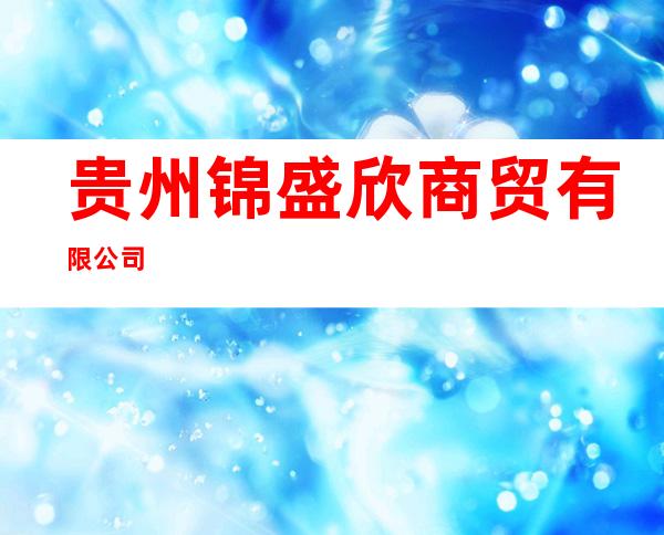 贵州锦盛欣商贸有限公司