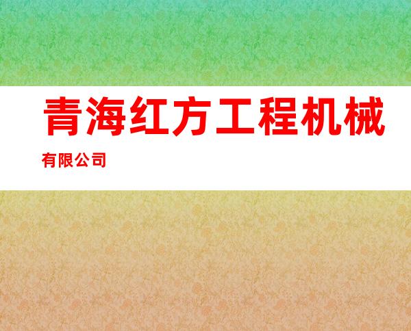 青海红方工程机械有限公司