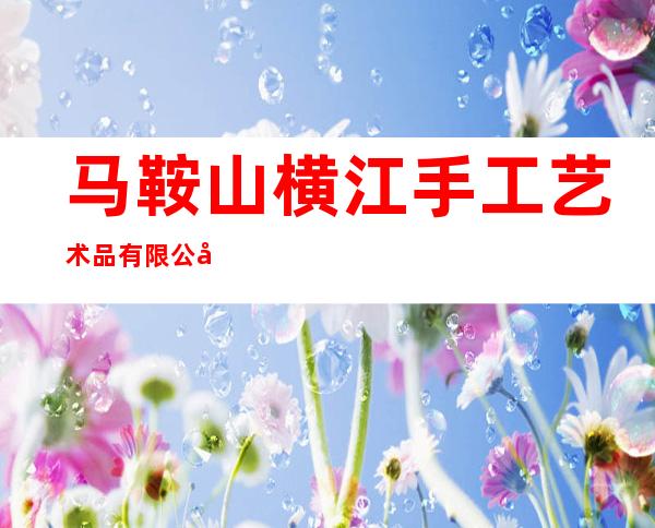 马鞍山横江手工艺术品有限公司