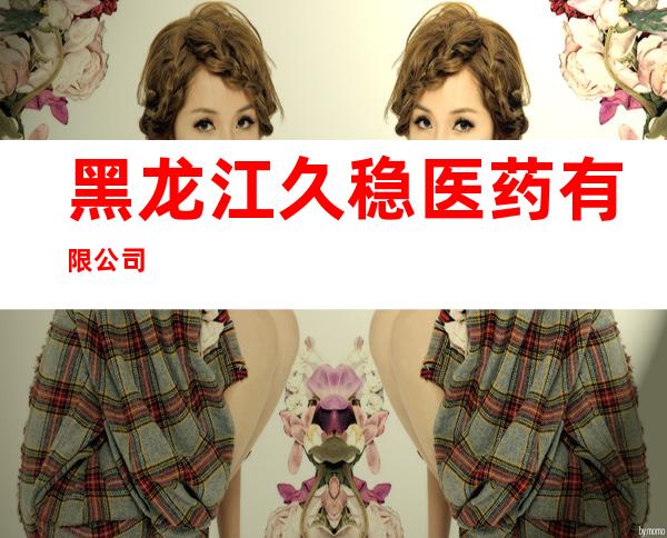 黑龙江久稳医药有限公司