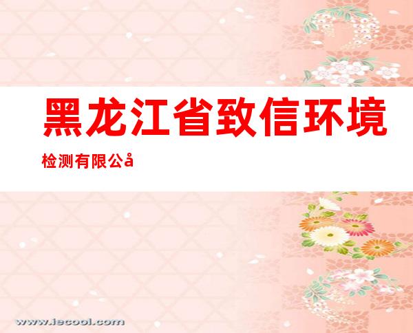 黑龙江省致信环境检测有限公司