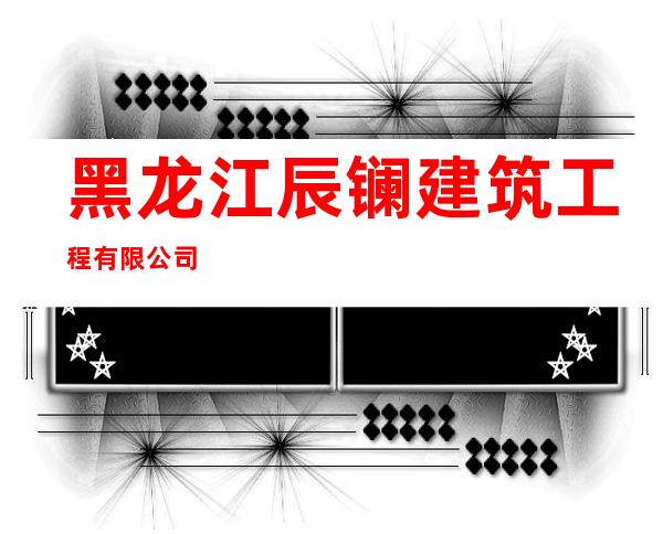 黑龙江辰镧建筑工程有限公司