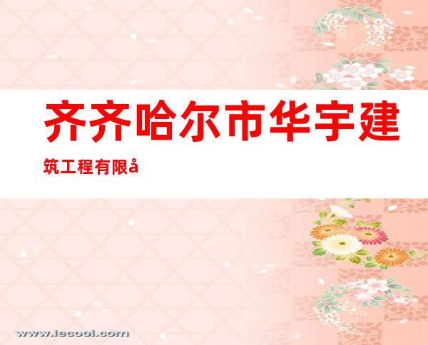 齐齐哈尔市华宇建筑工程有限公司
